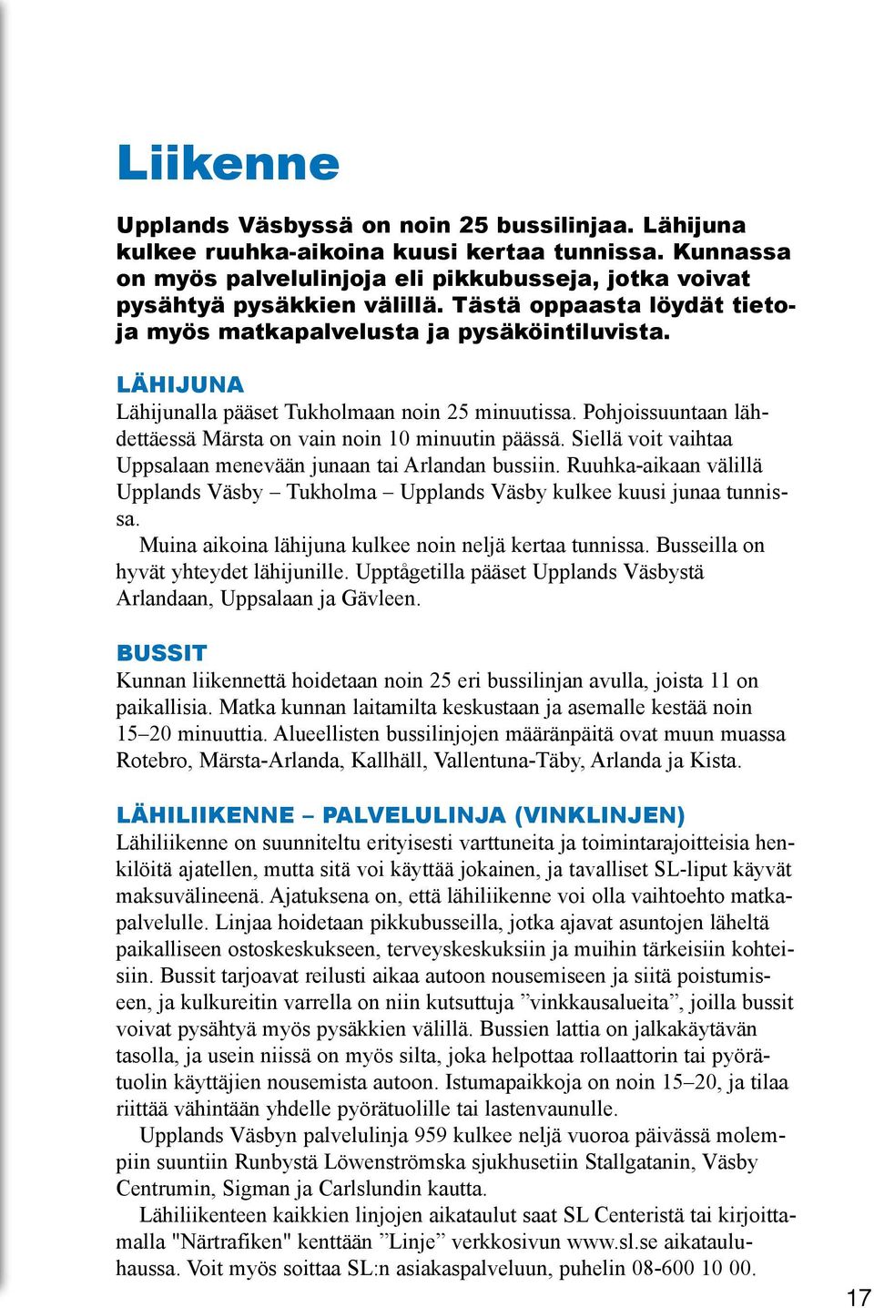 Siellä voit vaihtaa Uppsalaan menevään junaan tai Arlandan bussiin. Ruuhka-aikaan välillä Upplands Väsby Tukholma Upplands Väsby kulkee kuusi junaa tunnissa.