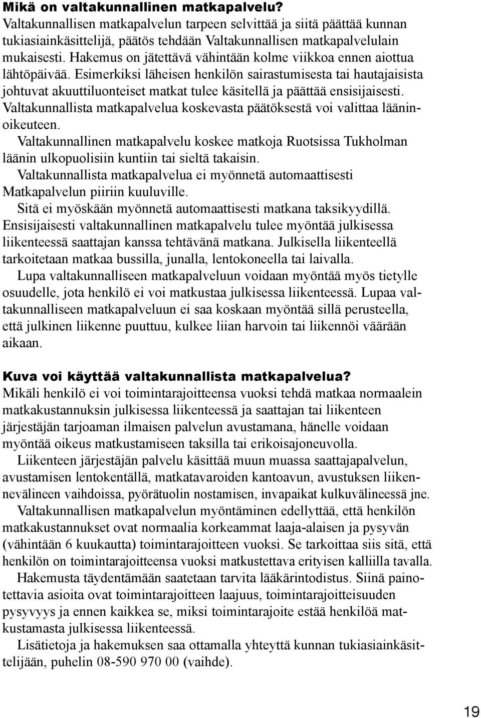 Esimerkiksi läheisen henkilön sairastumisesta tai hautajaisista johtuvat akuuttiluonteiset matkat tulee käsitellä ja päättää ensisijaisesti.