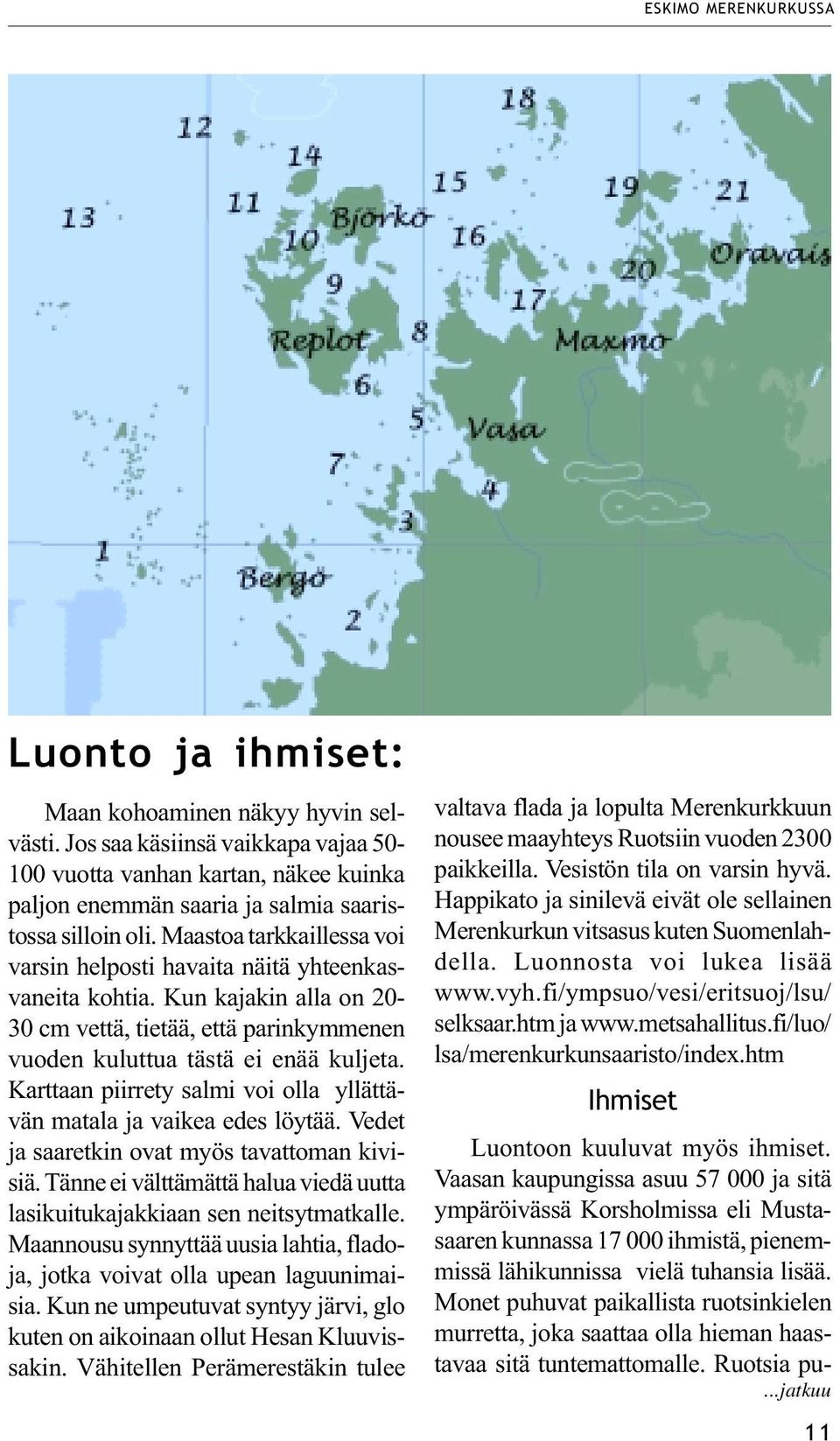 Maastoa tarkkaillessa voi varsin helposti havaita näitä yhteenkasvaneita kohtia. Kun kajakin alla on 20-30 cm vettä, tietää, että parinkymmenen vuoden kuluttua tästä ei enää kuljeta.