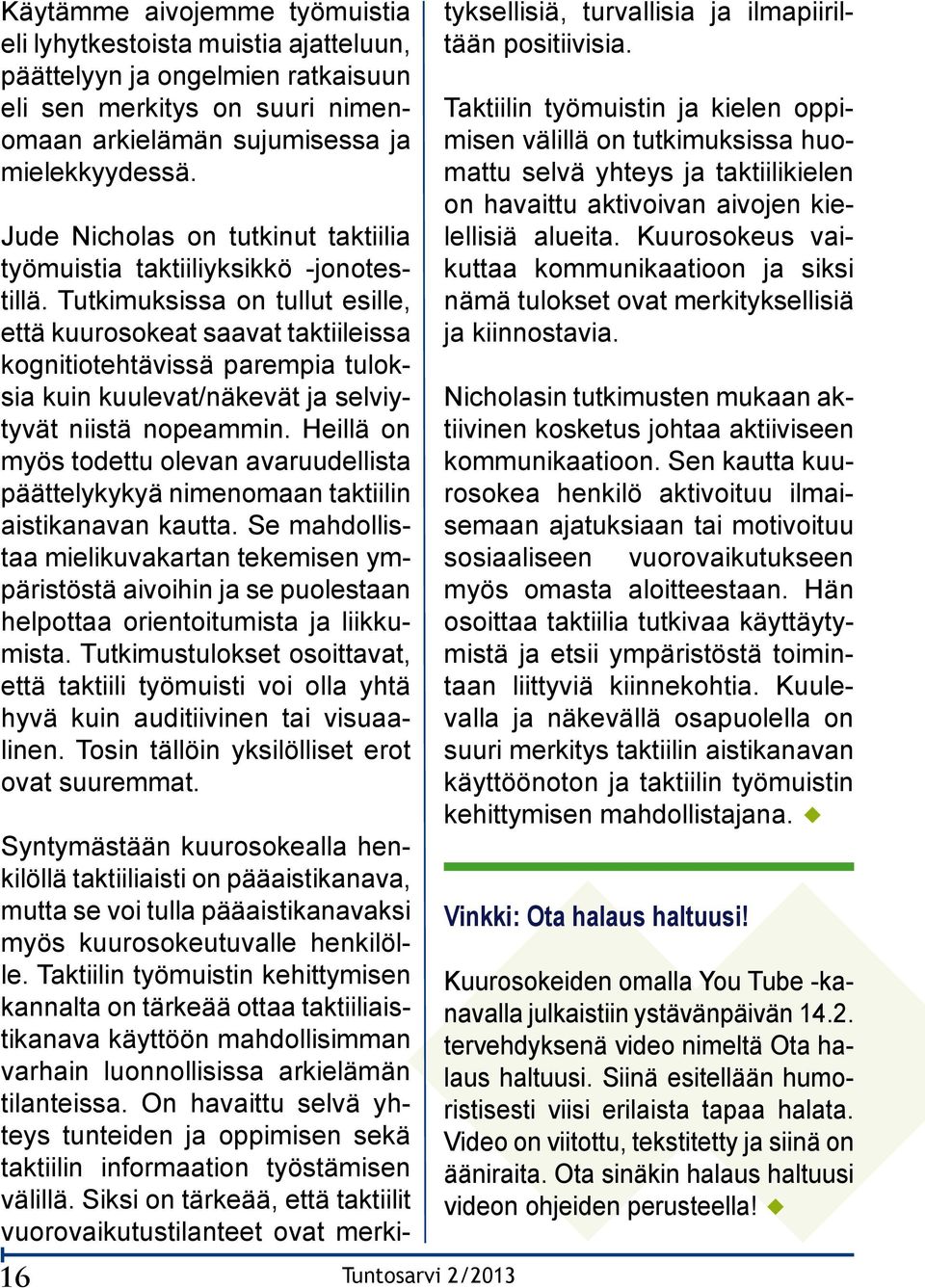 Tutkimuksissa on tullut esille, että kuurosokeat saavat taktiileissa kognitiotehtävissä parempia tuloksia kuin kuulevat/näkevät ja selviytyvät niistä nopeammin.