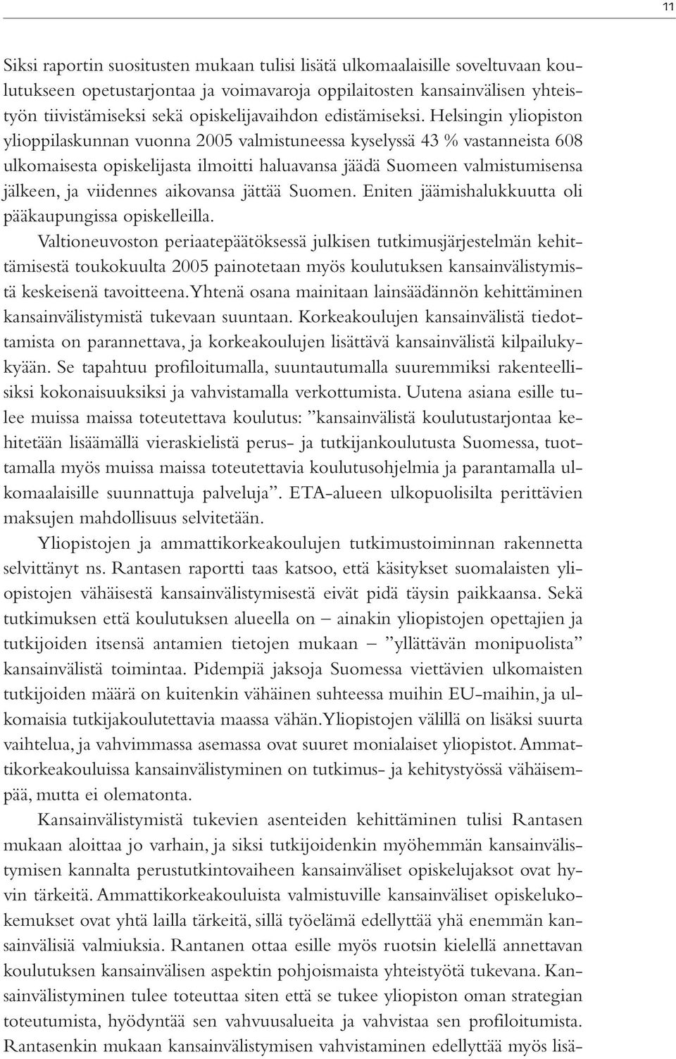 Helsingin yliopiston ylioppilaskunnan vuonna 2005 valmistuneessa kyselyssä 43 % vastanneista 608 ulkomaisesta opiskelijasta ilmoitti haluavansa jäädä Suomeen valmistumisensa jälkeen, ja viidennes