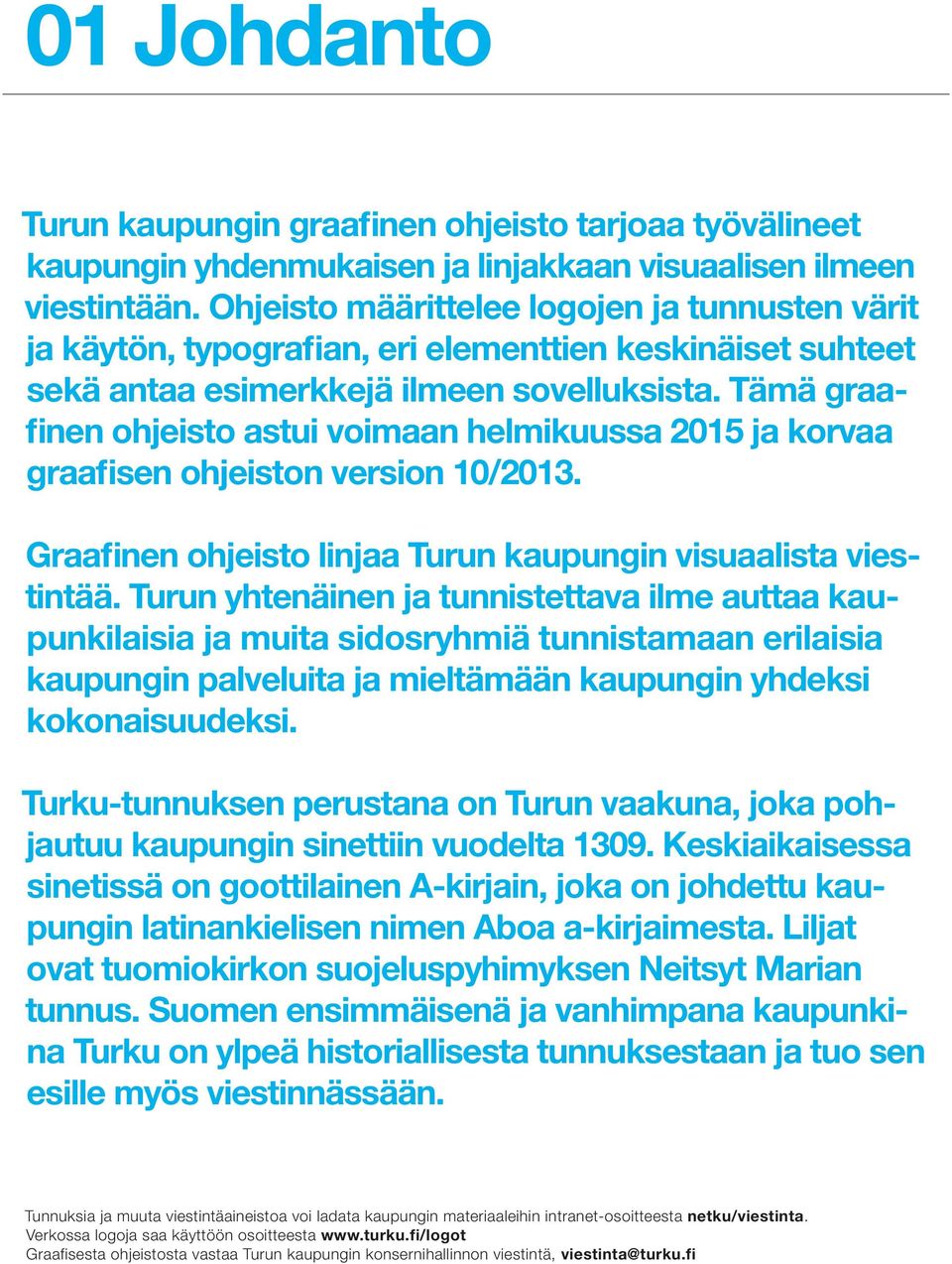 Tämä graafinen ohjeisto astui voimaan helmikuussa 2015 ja korvaa graafisen ohjeiston version 10/2013. Graafinen ohjeisto linjaa Turun kaupungin visuaalista viestintää.