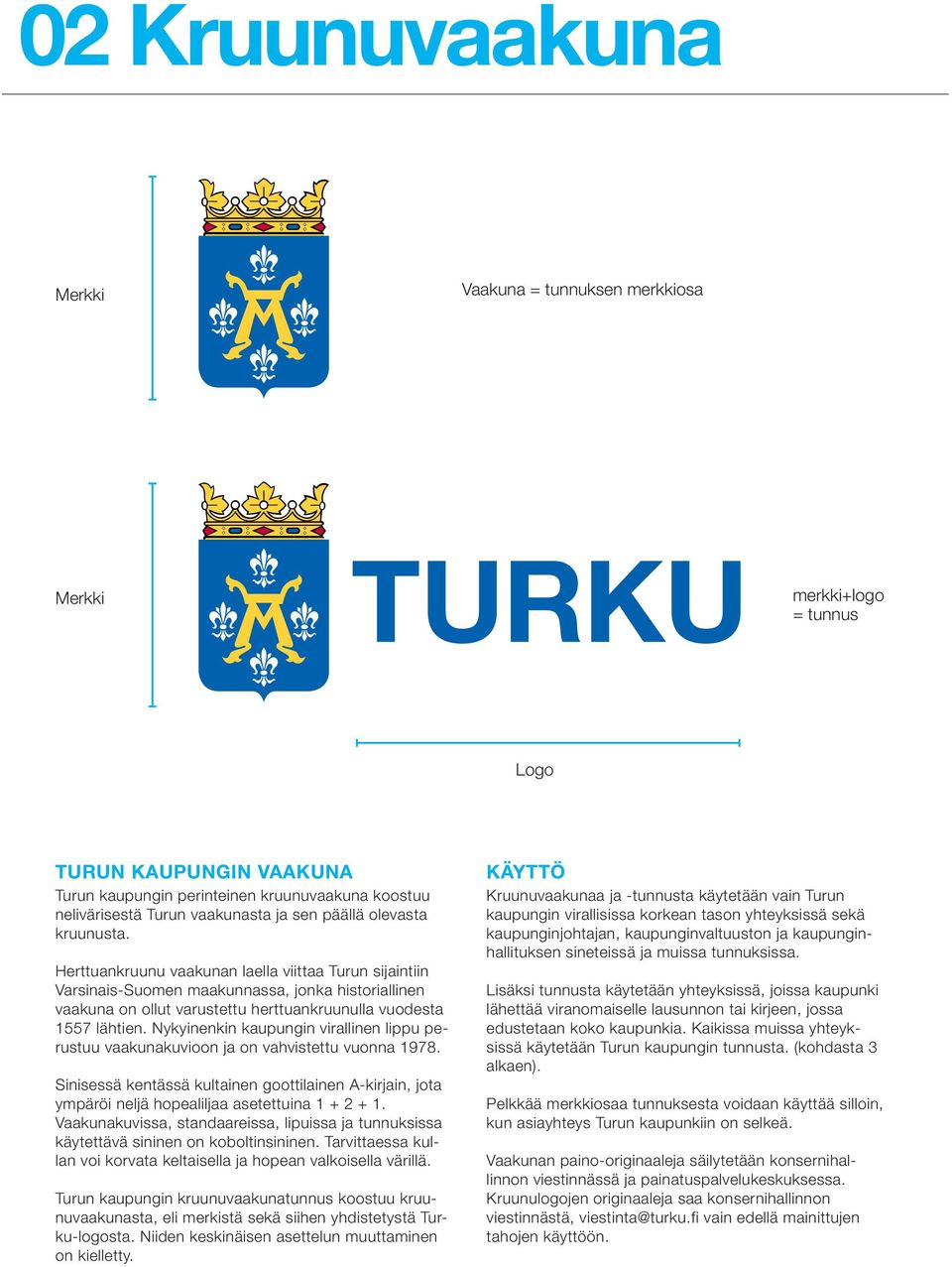 Herttuankruunu vaakunan laella viittaa Turun sijaintiin Varsinais-Suomen maakunnassa, jonka historiallinen vaakuna on ollut varustettu herttuankruunulla vuodesta 1557 lähtien.