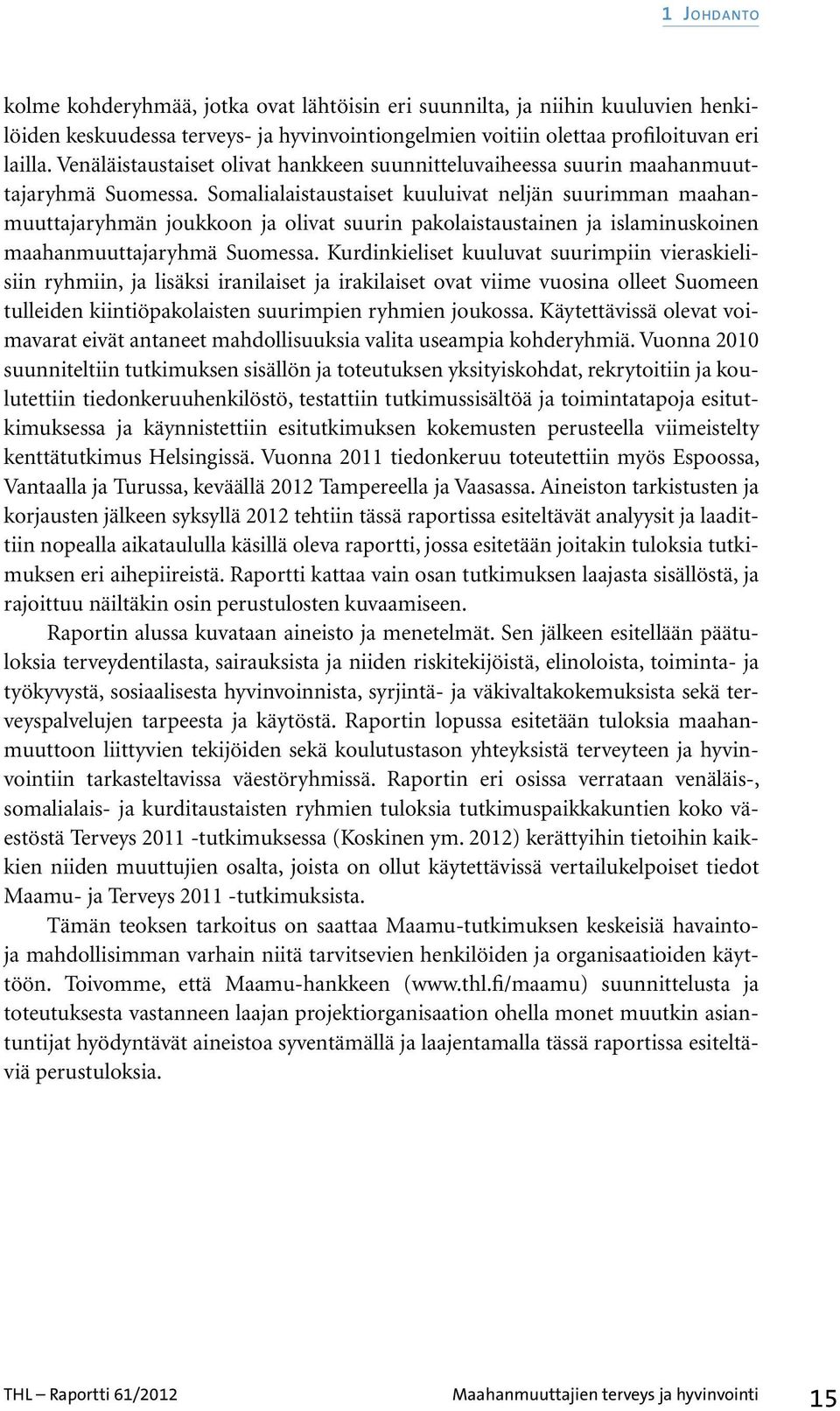 Somalialaistaustaiset kuuluivat neljän suurimman maahanmuuttajaryhmän joukkoon ja olivat suurin pakolaistaustainen ja islaminuskoinen maahanmuuttajaryhmä Suomessa.