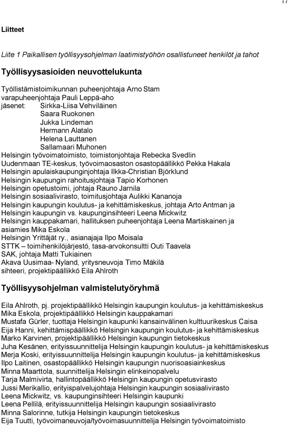 Uudenmaan TE-keskus, työvoimaosaston osastopäällikkö Pekka Hakala Helsingin apulaiskaupunginjohtaja Ilkka-Christian Björklund Helsingin kaupungin rahoitusjohtaja Tapio Korhonen Helsingin opetustoimi,