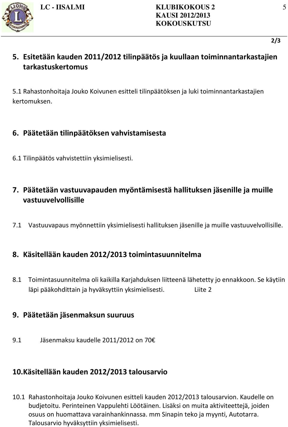 Päätetään vastuuvapauden myöntämisestä hallituksen jäsenille ja muille vastuuvelvollisille 7.1 Vastuuvapaus myönnettiin yksimielisesti hallituksen jäsenille ja muille vastuuvelvollisille. 8.