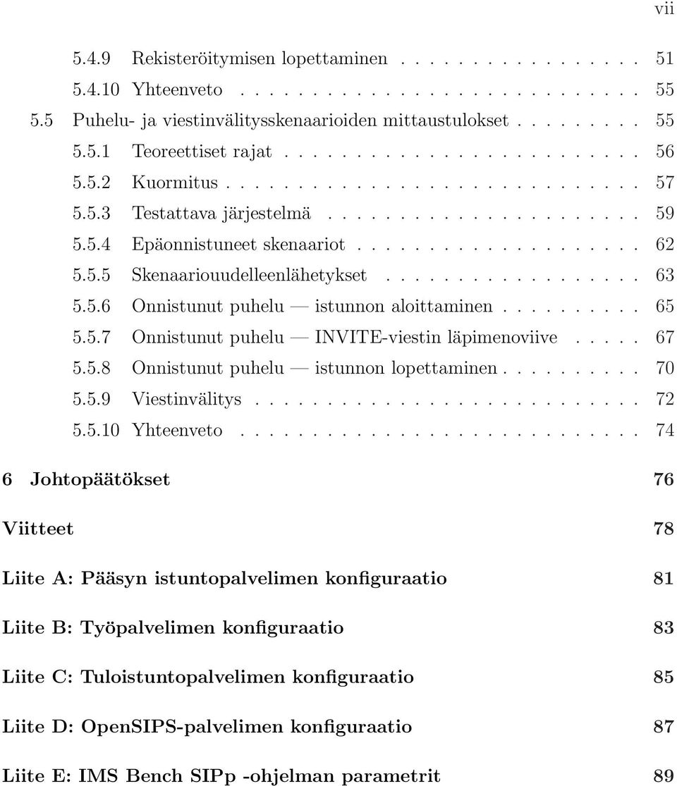 ................. 63 5.5.6 Onnistunut puhelu istunnon aloittaminen.......... 65 5.5.7 Onnistunut puhelu INVITE-viestin läpimenoviive..... 67 5.5.8 Onnistunut puhelu istunnon lopettaminen.......... 70 5.