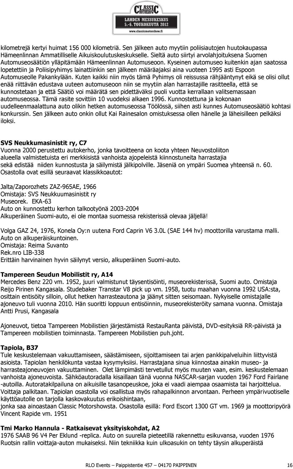 Kyseinen automuseo kuitenkin ajan saatossa lopetettiin ja Poliisipyhimys lainattiinkin sen jälkeen määräajaksi aina vuoteen 1995 asti Espoon Automuseolle Pakankylään.