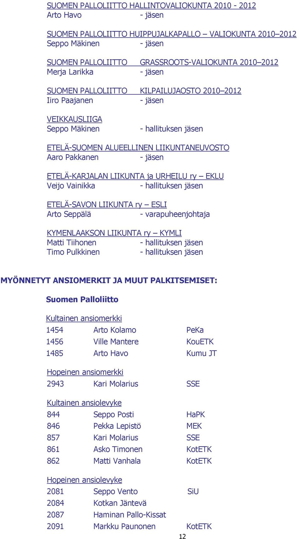 ETELÄ-KARJALAN LIIKUNTA ja URHEILU ry EKLU Veijo Vainikka - hallituksen jäsen ETELÄ-SAVON LIIKUNTA ry ESLI Arto Seppälä - varapuheenjohtaja KYMENLAAKSON LIIKUNTA ry KYMLI Matti Tiihonen - hallituksen