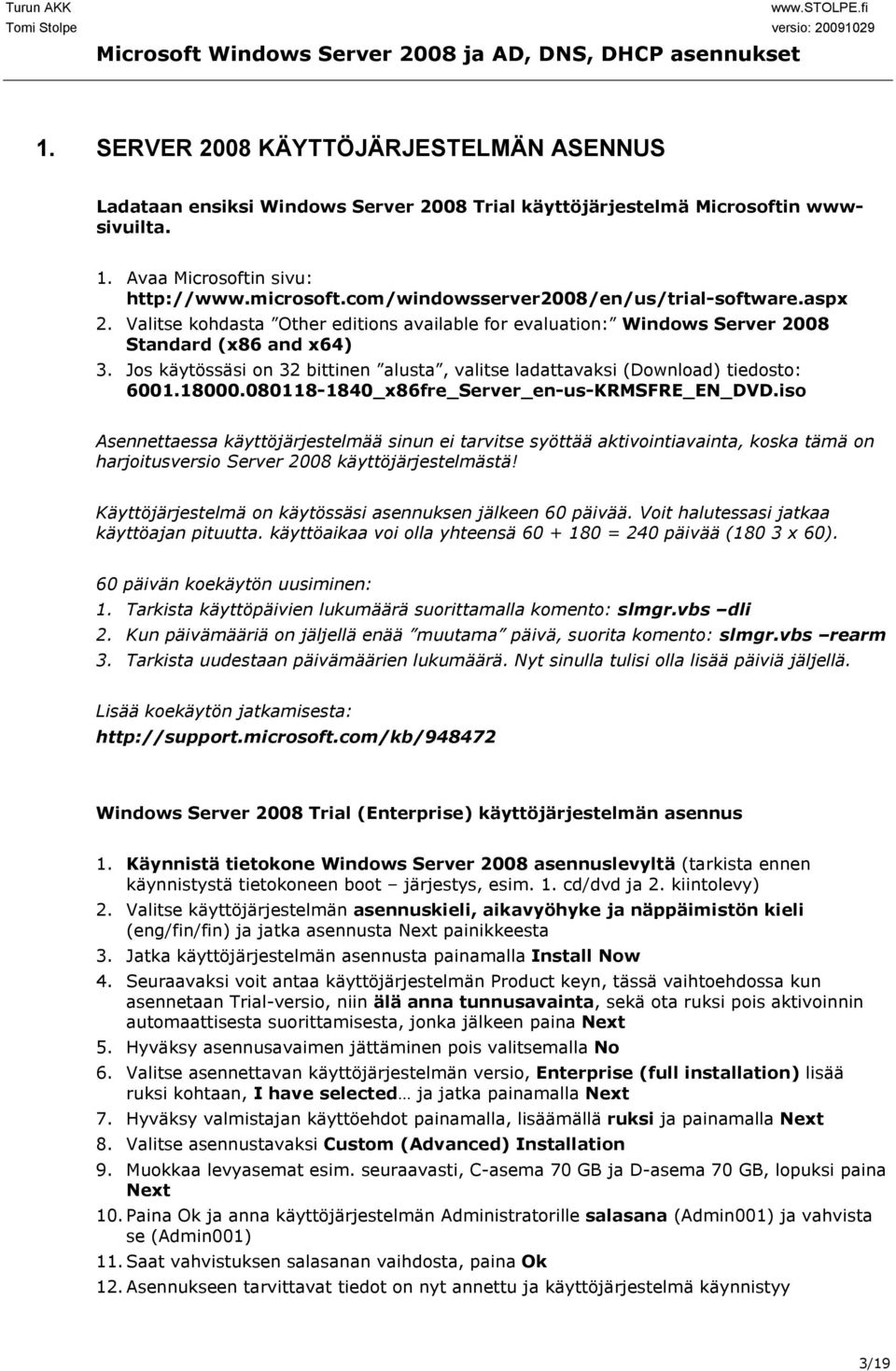 Jos käytössäsi on 32 bittinen alusta, valitse ladattavaksi (Download) tiedosto: 6001.18000.080118-1840_x86fre_Server_en-us-KRMSFRE_EN_DVD.