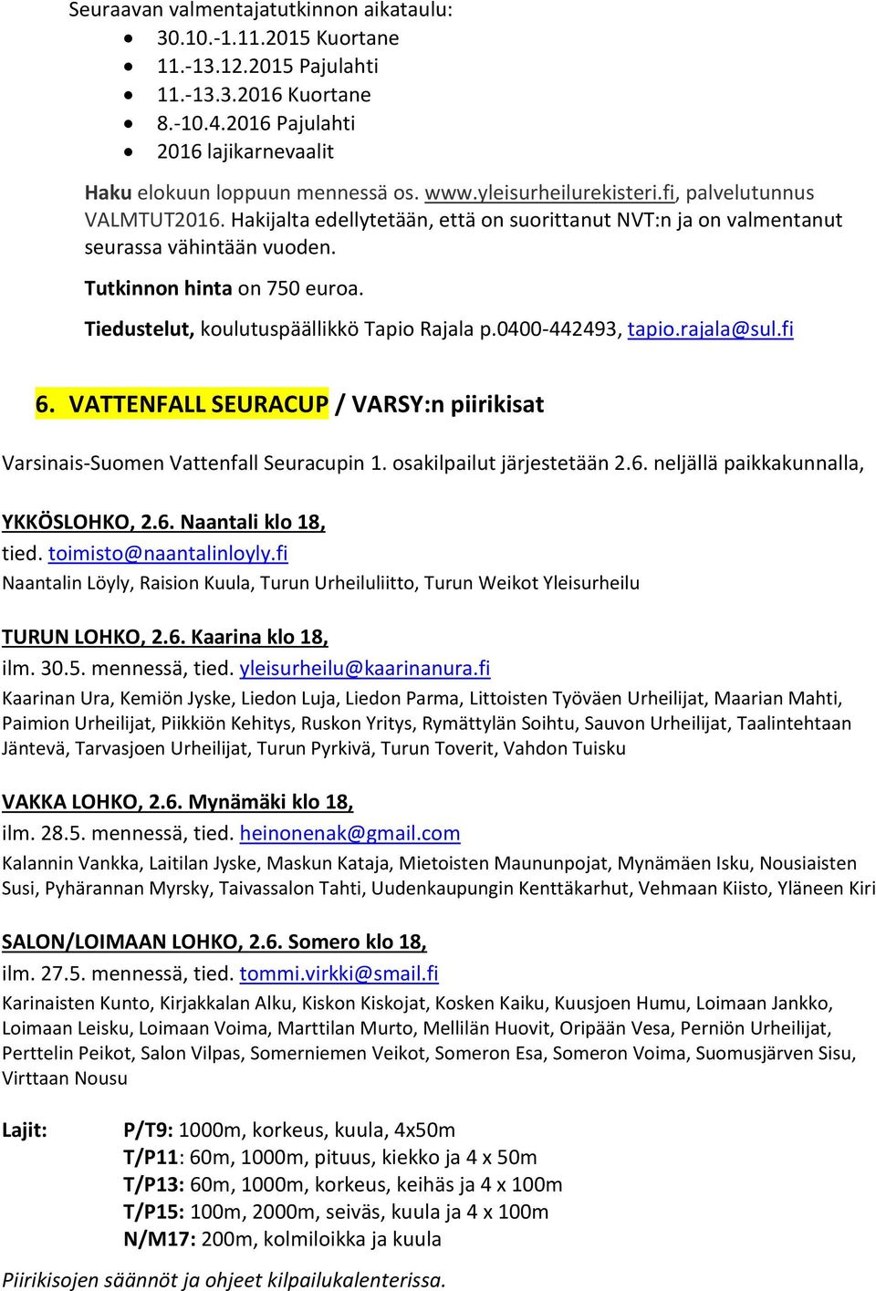 Tiedustelut, koulutuspäällikkö Tapio Rajala p.0400-442493, tapio.rajala@sul.fi 6. VATTENFALL SEURACUP / VARSY:n piirikisat Varsinais-Suomen Vattenfall Seuracupin 1. osakilpailut järjestetään 2.6. neljällä paikkakunnalla, YKKÖSLOHKO, 2.