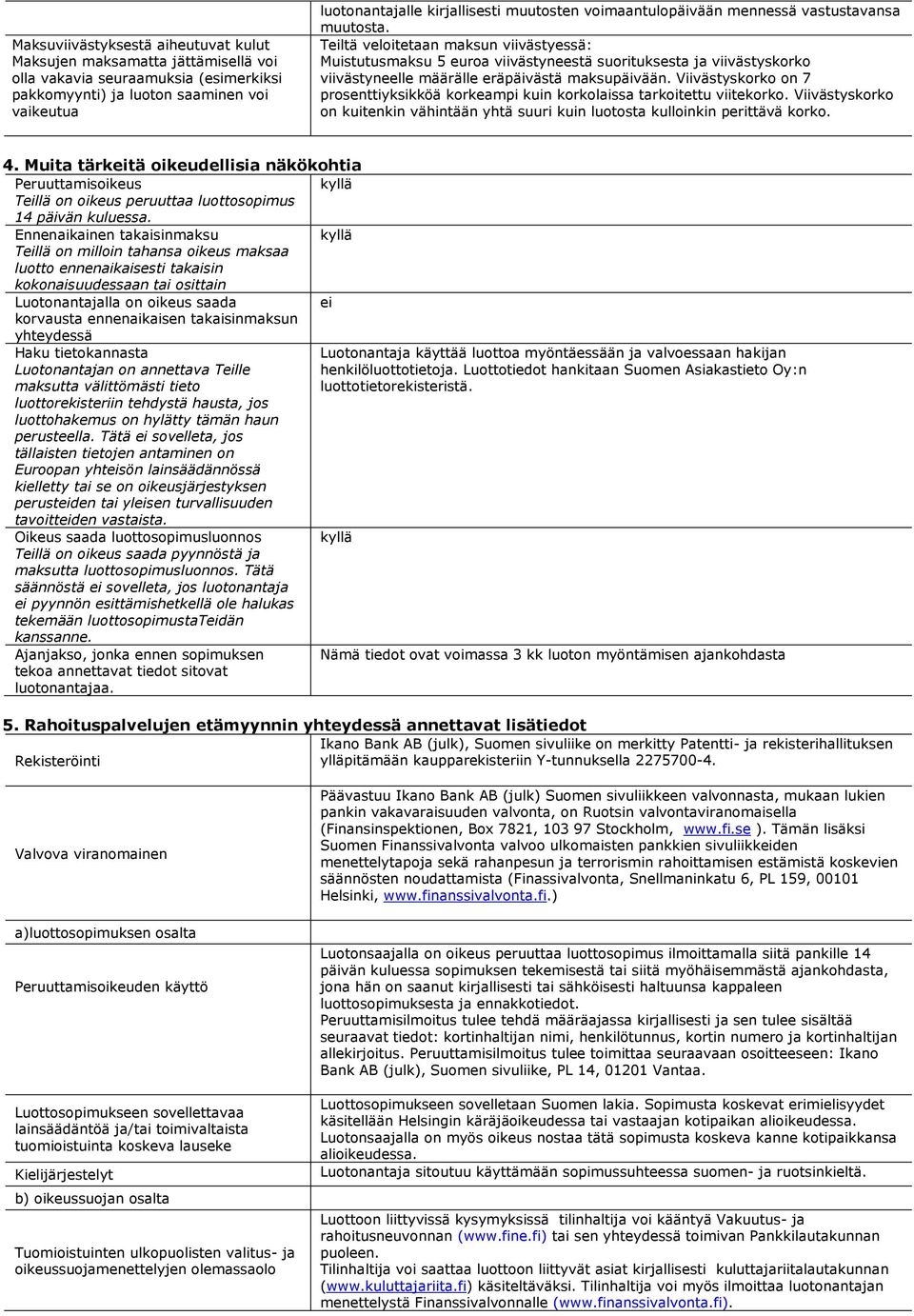 Teiltä veloitetaan maksun viivästyessä: Muistutusmaksu 5 euroa viivästyneestä suorituksesta ja viivästyskorko viivästyneelle määrälle eräpäivästä maksupäivään.