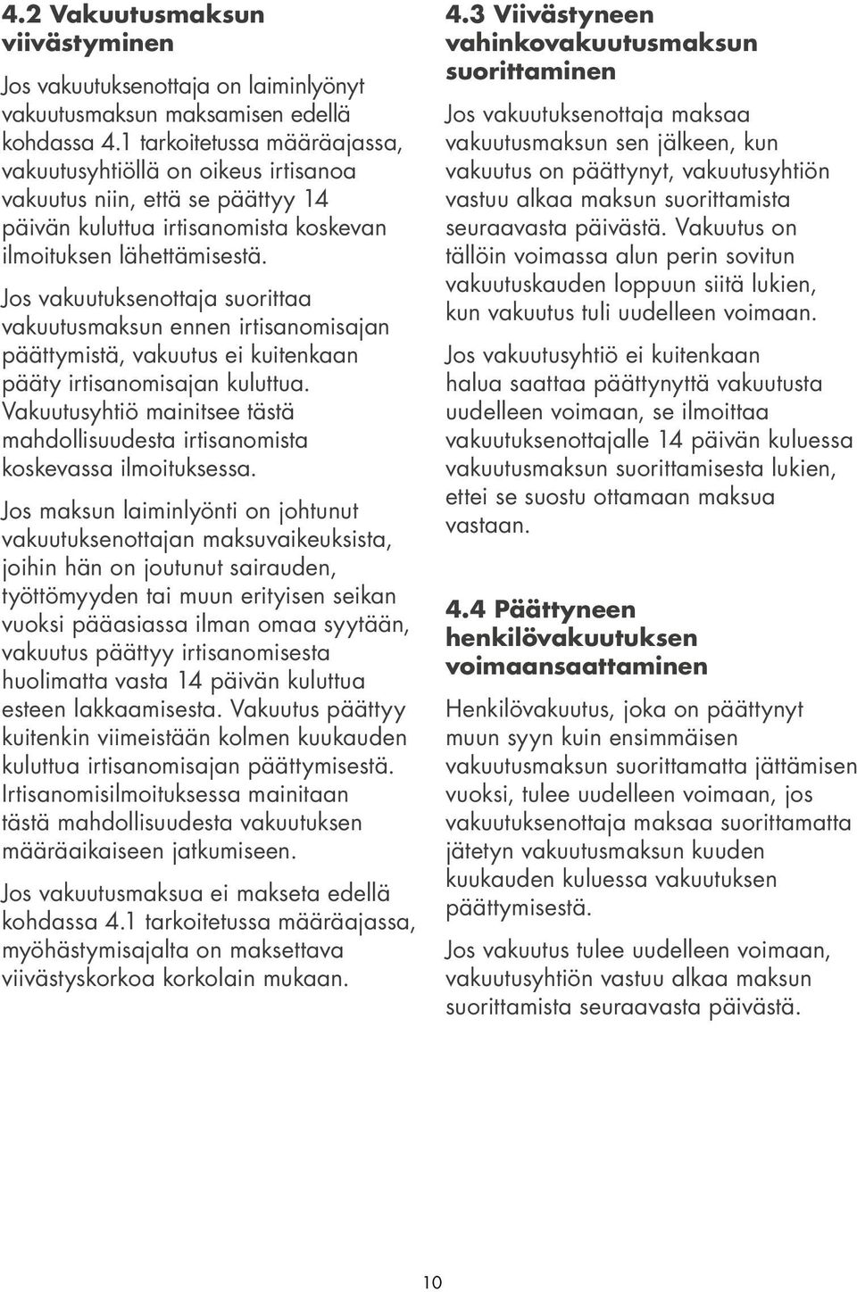 Jos vakuutuksenottaja suorittaa vakuutusmaksun ennen irtisanomisajan päättymistä, vakuutus ei kuitenkaan pääty irtisanomisajan kuluttua.