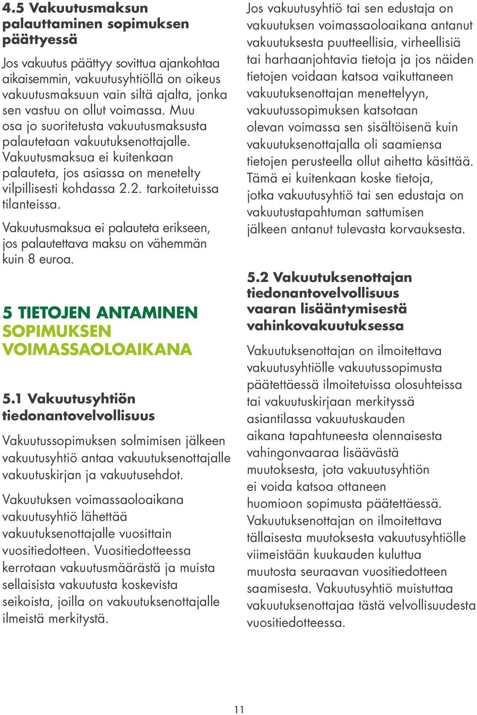 2. tarkoitetuissa tilanteissa. Vakuutusmaksua ei palauteta erikseen, jos palautettava maksu on vähemmän kuin 8 euroa. 5 TIETOJEN ANTAMINEN SOPIMUKSEN VOIMASSAOLOAIKANA 5.