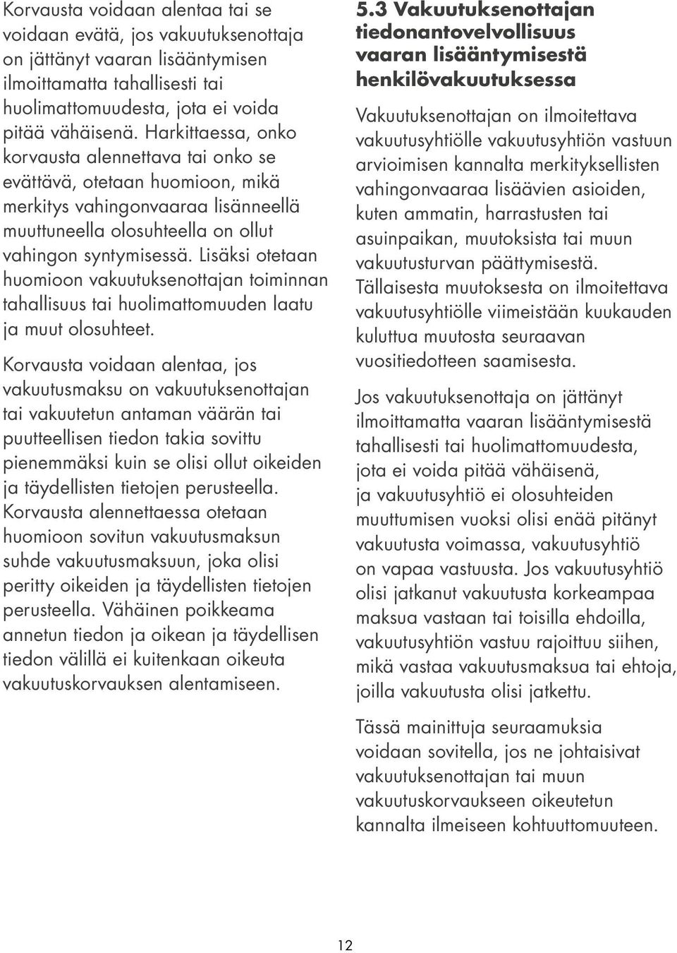 Lisäksi otetaan huomioon vakuutuksenottajan toiminnan tahallisuus tai huolimattomuuden laatu ja muut olosuhteet.