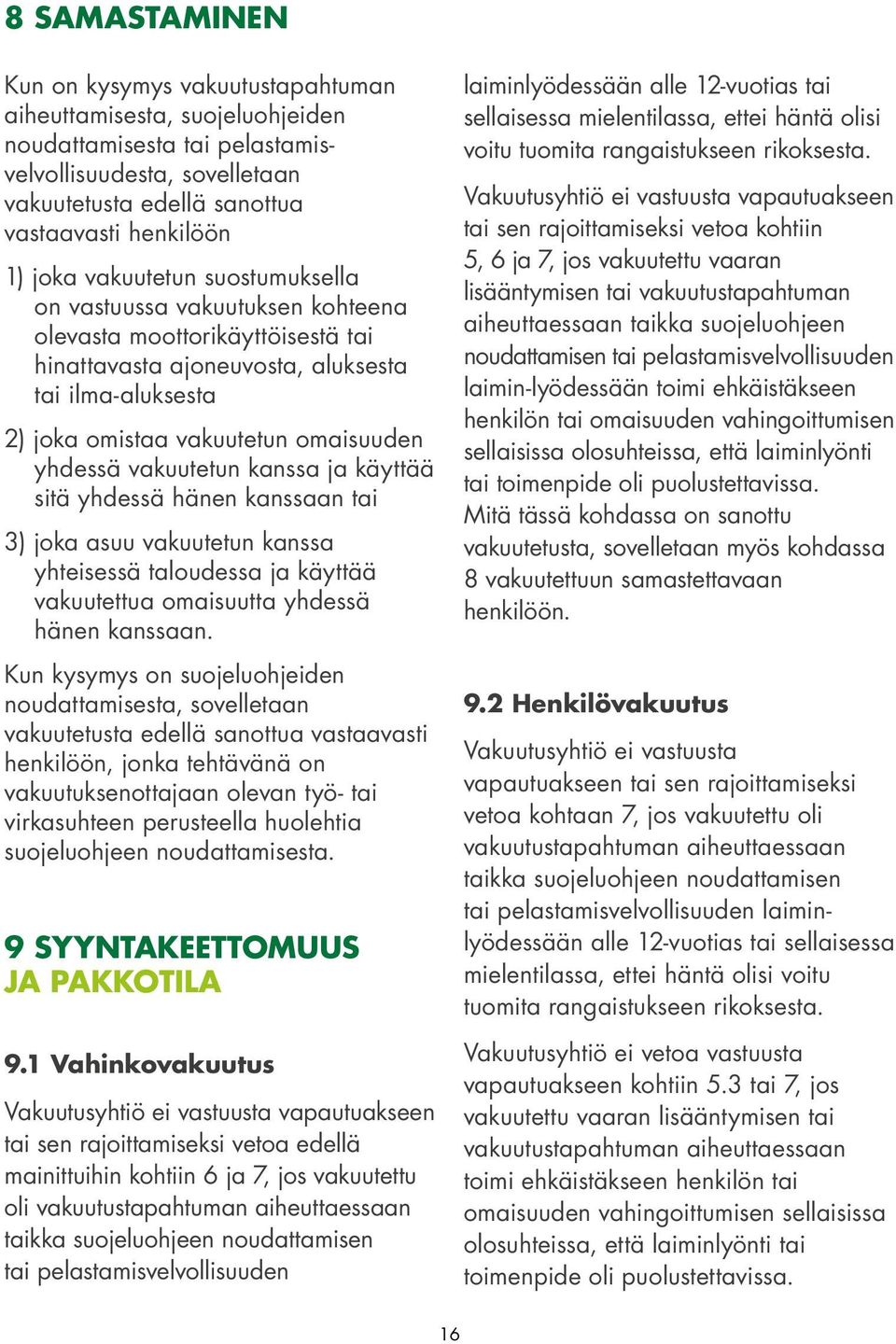 vakuutetun kanssa ja käyttää sitä yhdessä hänen kanssaan tai 3) joka asuu vakuutetun kanssa yhteisessä taloudessa ja käyttää vakuutettua omaisuutta yhdessä hänen kanssaan.