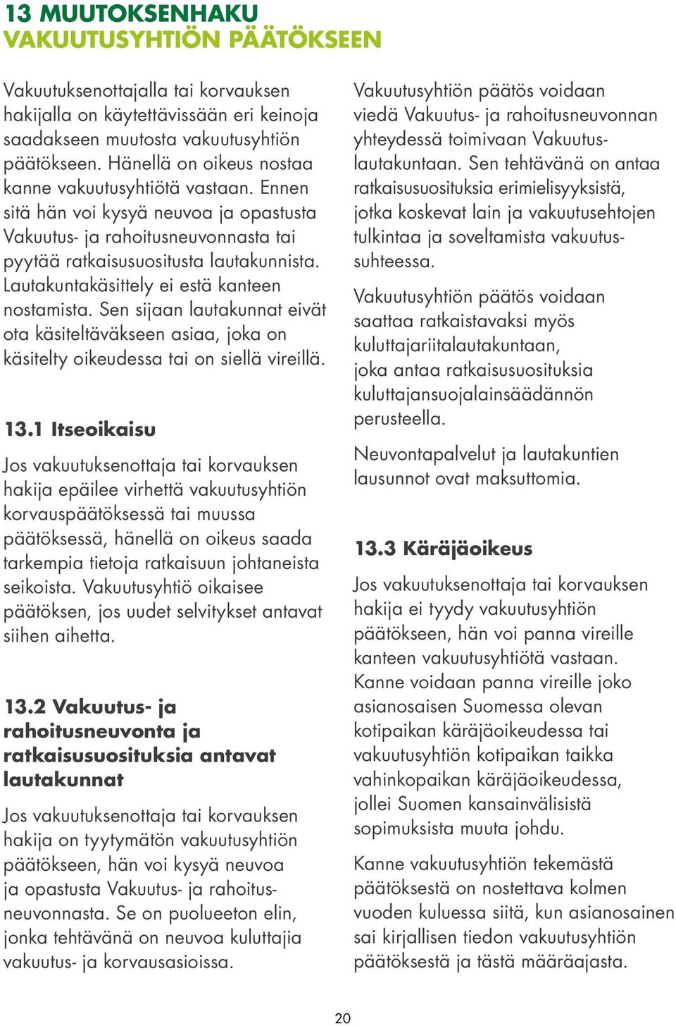 Lautakuntakäsittely ei estä kanteen nostamista. Sen sijaan lautakunnat eivät ota käsiteltäväkseen asiaa, joka on käsitelty oikeudessa tai on siellä vireillä. 13.