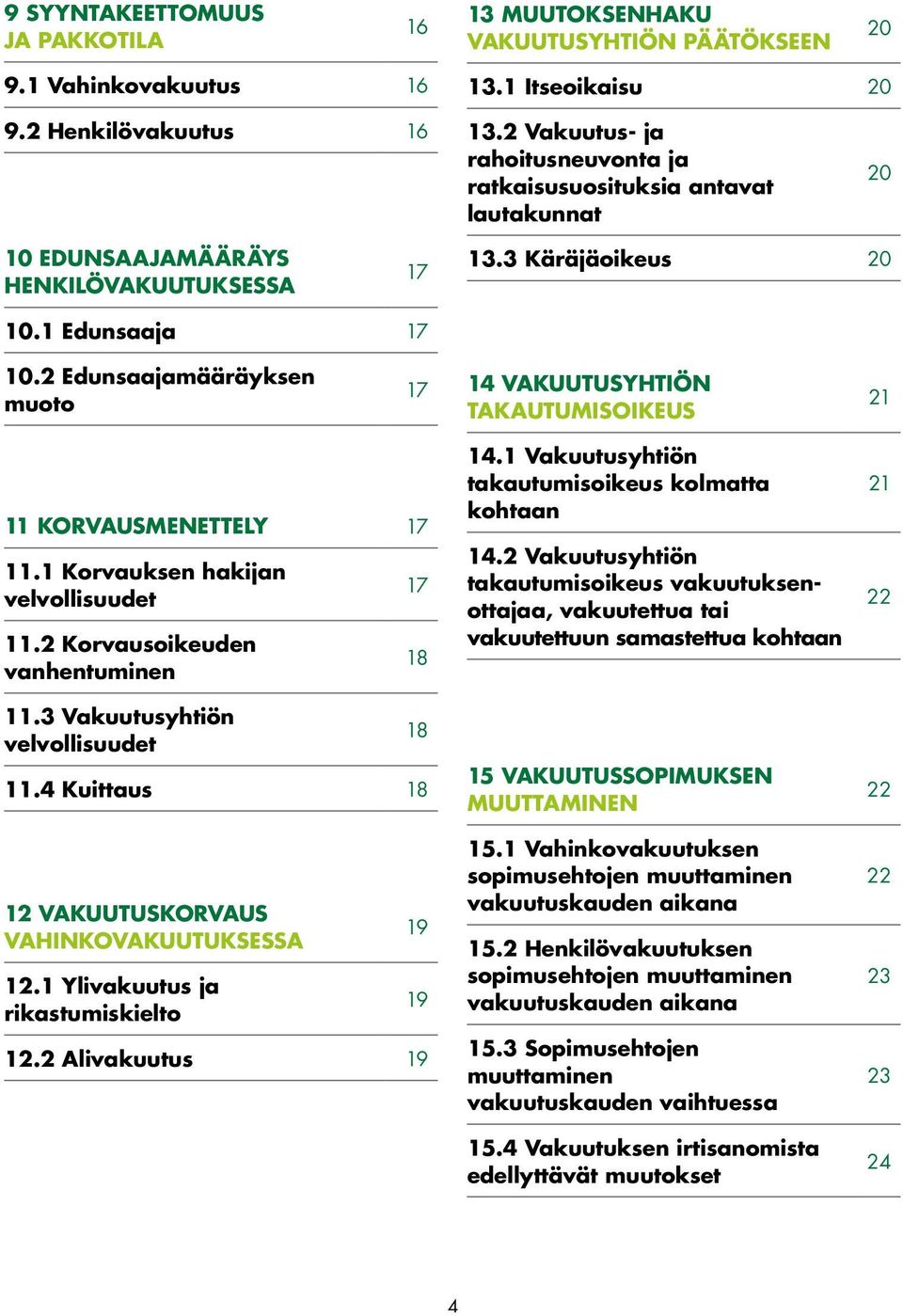 2 Edunsaajamääräyksen muoto 17 14 VAKUUTUSYHTIÖN TAKAUTUMISOIKEUS 21 11 KORVAUSMENETTELY 17 11.1 Korvauksen hakijan velvollisuudet 11.2 Korvausoikeuden vanhentuminen 11.