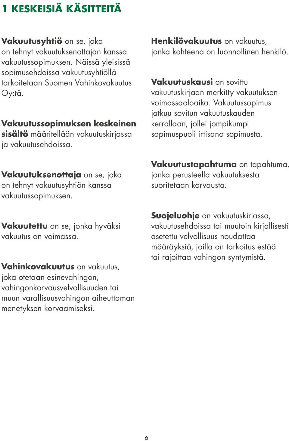 Vakuutettu on se, jonka hyväksi vakuutus on voimassa.