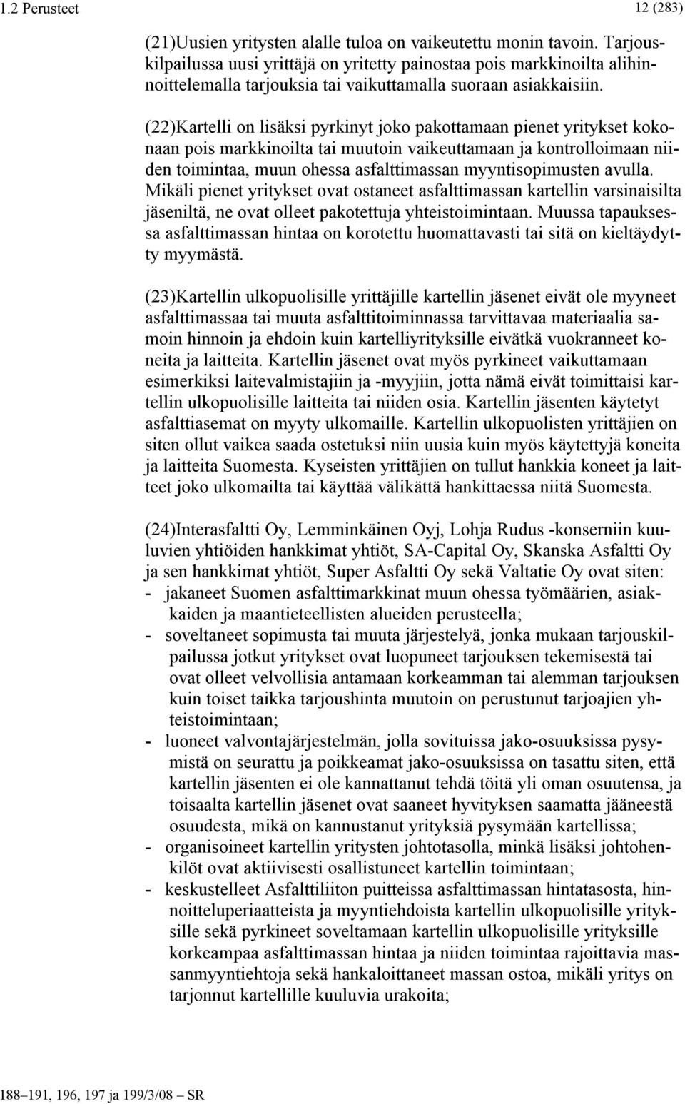 (22)Kartelli on lisäksi pyrkinyt joko pakottamaan pienet yritykset kokonaan pois markkinoilta tai muutoin vaikeuttamaan ja kontrolloimaan niiden toimintaa, muun ohessa asfalttimassan myyntisopimusten