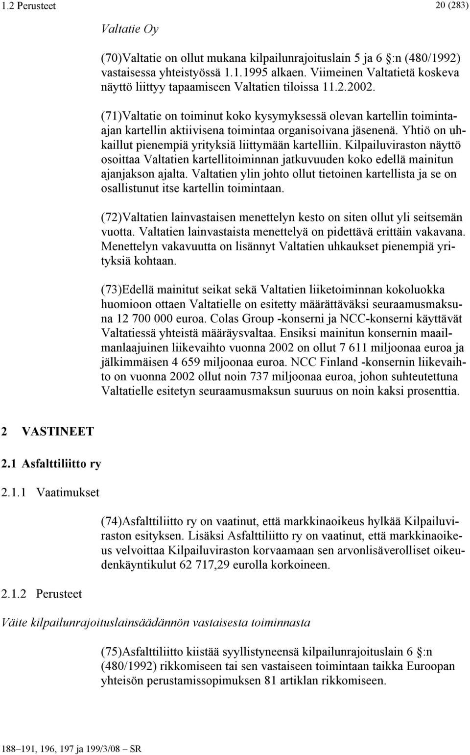 (71)Valtatie on toiminut koko kysymyksessä olevan kartellin toimintaajan kartellin aktiivisena toimintaa organisoivana jäsenenä. Yhtiö on uhkaillut pienempiä yrityksiä liittymään kartelliin.