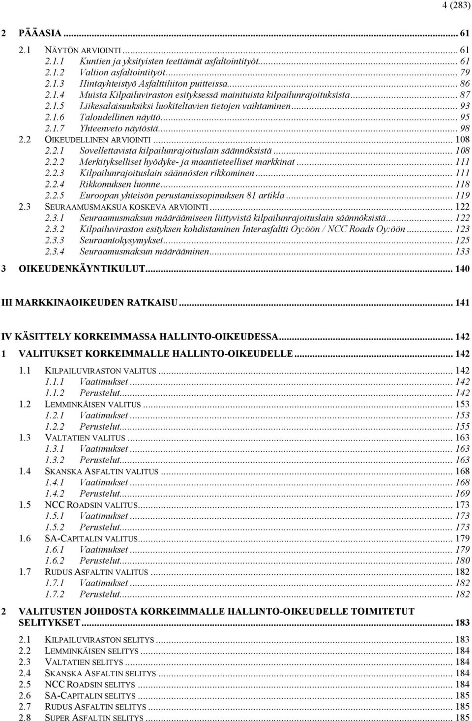 .. 98 2.2 OIKEUDELLINEN ARVIOINTI... 108 2.2.1 Sovellettavista kilpailunrajoituslain säännöksistä... 108 2.2.2 Merkitykselliset hyödyke- ja maantieteelliset markkinat... 111 2.2.3 Kilpailunrajoituslain säännösten rikkominen.