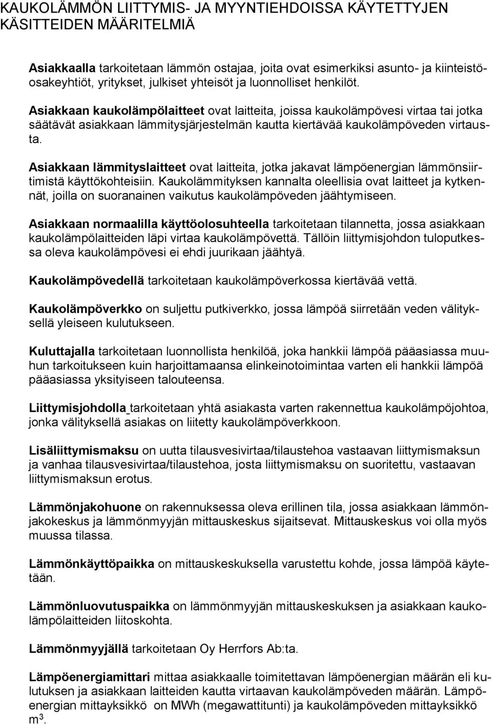 Asiakkaan kaukolämpölaitteet ovat laitteita, joissa kaukolämpövesi virtaa tai jotka säätävät asiakkaan lämmitysjärjestelmän kautta kiertävää kaukolämpöveden virtausta.
