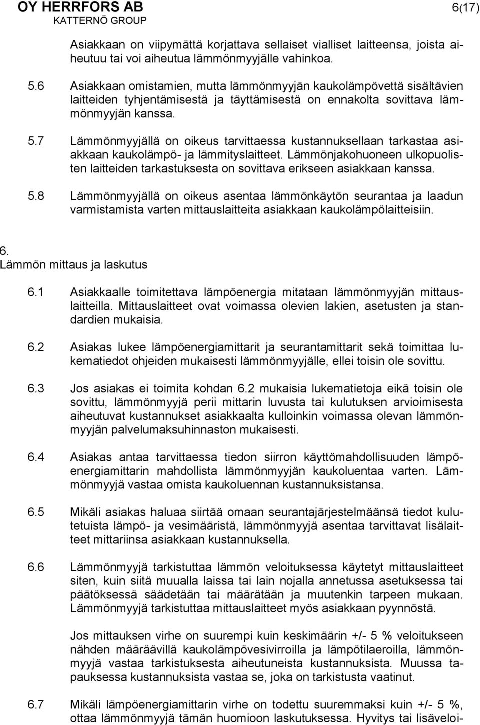 7 Lämmönmyyjällä on oikeus tarvittaessa kustannuksellaan tarkastaa asiakkaan kaukolämpö- ja lämmityslaitteet.