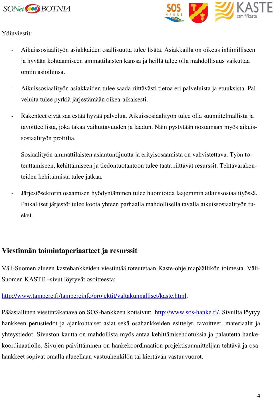 - Aikuissosiaalityön asiakkaiden tulee saada riittävästi tietoa eri palveluista ja etuuksista. Palveluita tulee pyrkiä järjestämään oikea-aikaisesti. - Rakenteet eivät saa estää hyvää palvelua.
