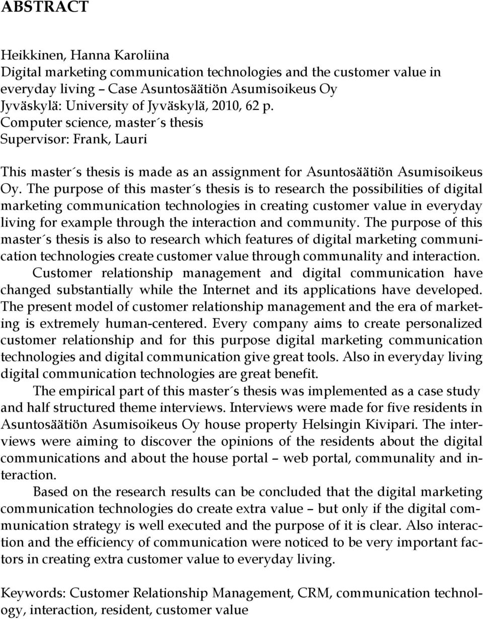 The purpose of this master s thesis is to research the possibilities of digital marketing communication technologies in creating customer value in everyday living for example through the interaction