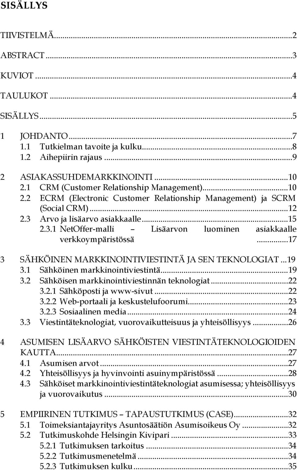 .. 17 3 SÄHKÖINEN MARKKINOINTIVIESTINTÄ JA SEN TEKNOLOGIAT...19 3.1 Sähköinen markkinointiviestintä... 19 3.2 Sähköisen markkinointiviestinnän teknologiat... 22 3.2.1 Sähköposti ja www-sivut... 22 3.2.2 Web-portaali ja keskustelufoorumi.