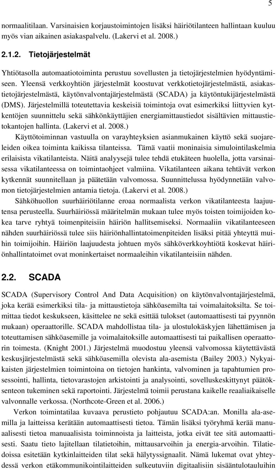 Yleensä verkkoyhtiön järjestelmät koostuvat verkkotietojärjestelmästä, asiakastietojärjestelmästä, käytönvalvontajärjestelmästä (SCADA) ja käytöntukijärjestelmästä (DMS).