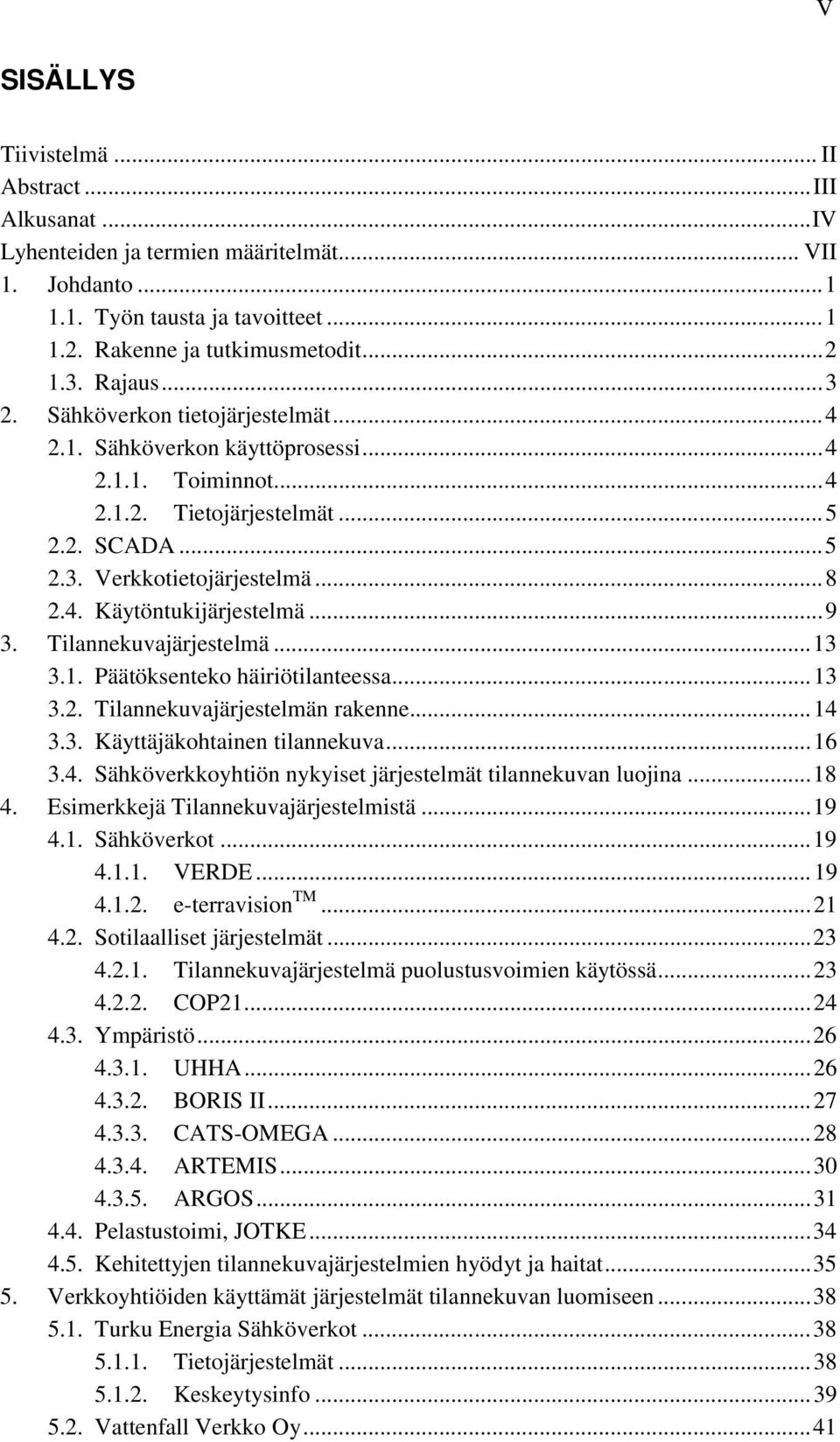 .. 9 3. Tilannekuvajärjestelmä... 13 3.1. Päätöksenteko häiriötilanteessa... 13 3.2. Tilannekuvajärjestelmän rakenne... 14 3.3. Käyttäjäkohtainen tilannekuva... 16 3.4. Sähköverkkoyhtiön nykyiset järjestelmät tilannekuvan luojina.