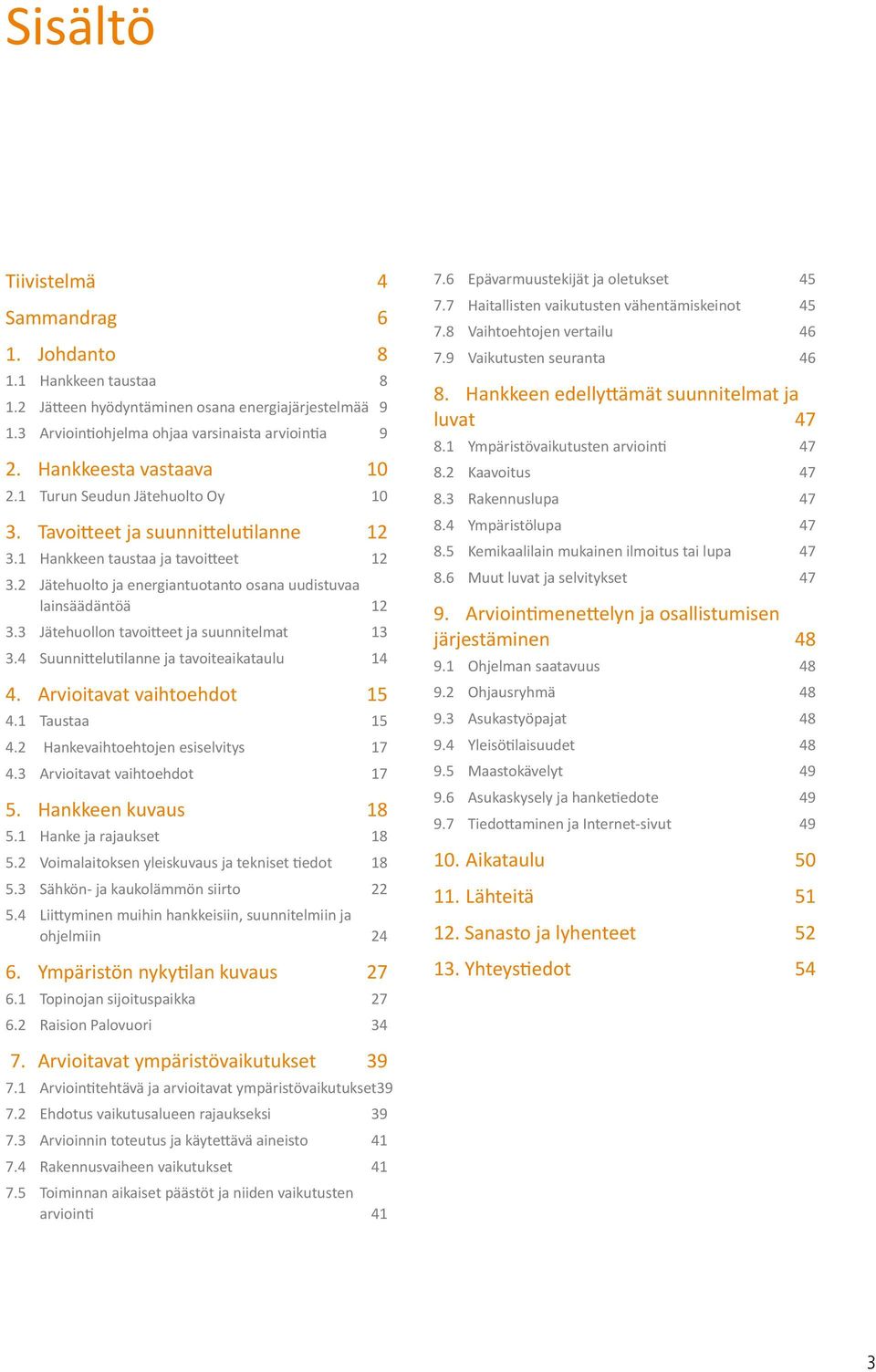 2 Jätehuolto ja energiantuotanto osana uudistuvaa lainsäädäntöä 12 3.3 Jätehuollon tavoitteet ja suunnitelmat 13 3.4 Suunnittelutilanne ja tavoiteaikataulu 14 4. Arvioitavat vaihtoehdot 15 4.