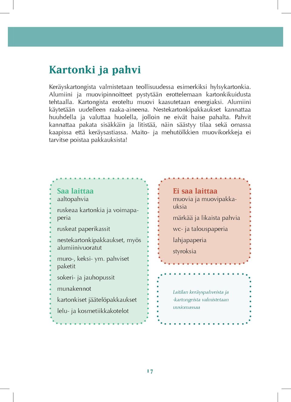 Pahvit kannattaa pakata sisäkkäin ja litistää, näin säästyy tilaa sekä omassa kaapissa että keräysastiassa. Maito- ja mehutölkkien muovikorkkeja ei tarvitse poistaa pakkauksista!