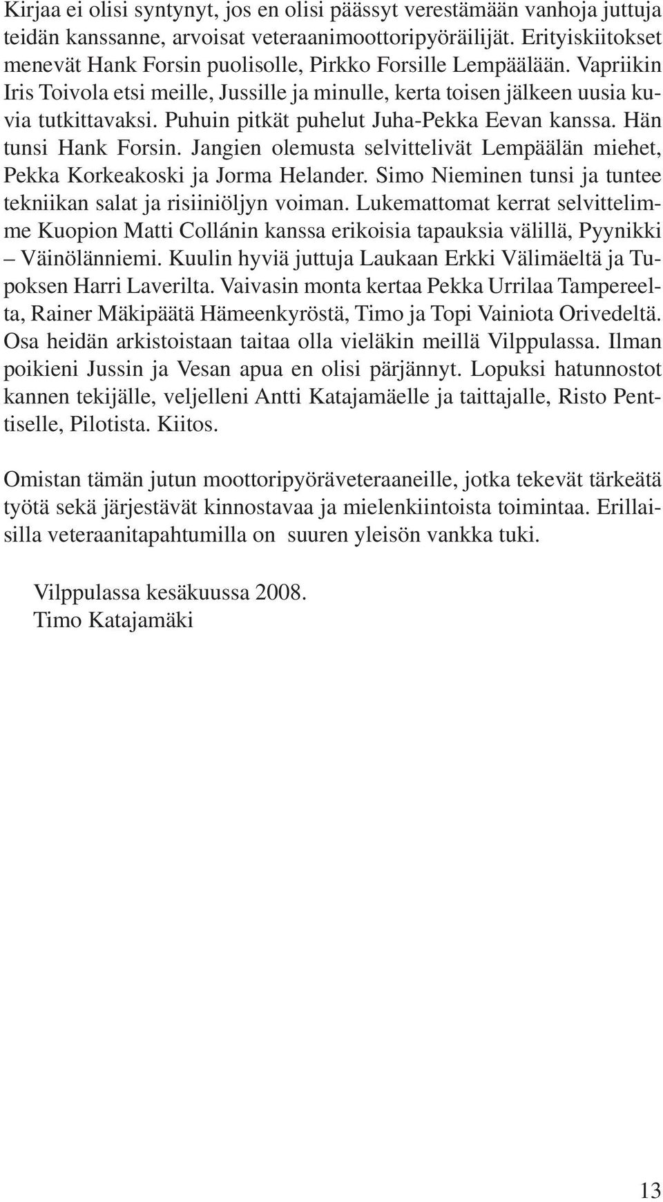 Puhuin pitkät puhelut Juha-Pekka Eevan kanssa. Hän tunsi Hank Forsin. Jangien olemusta selvittelivät Lempäälän miehet, Pekka Korkeakoski ja Jorma Helander.