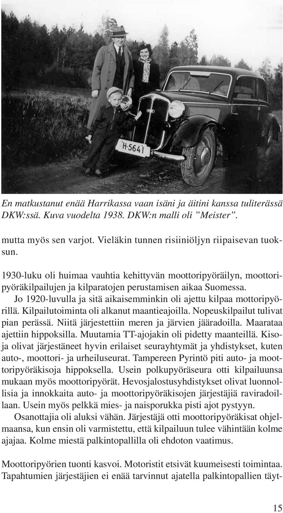 Jo 1920-luvulla ja sitä aikaisemminkin oli ajettu kilpaa mottoripyörillä. Kilpailutoiminta oli alkanut maantieajoilla. Nopeuskilpailut tulivat pian perässä.