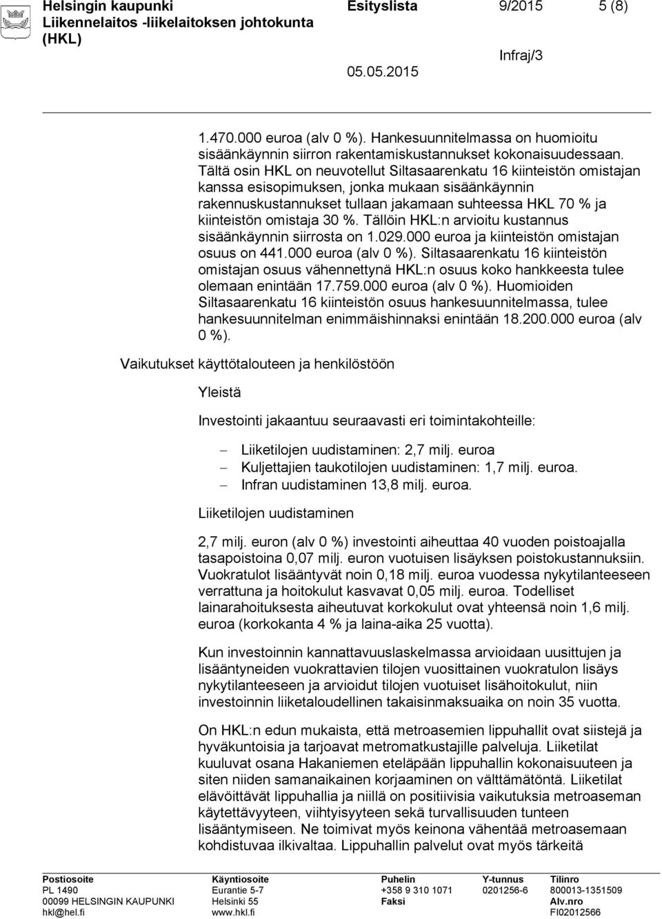 omistaja 30 %. Tällöin HKL:n arvioitu kustannus sisäänkäynnin siirrosta on 1.029.000 euroa ja kiinteistön omistajan osuus on 441.000 euroa (alv 0 %).