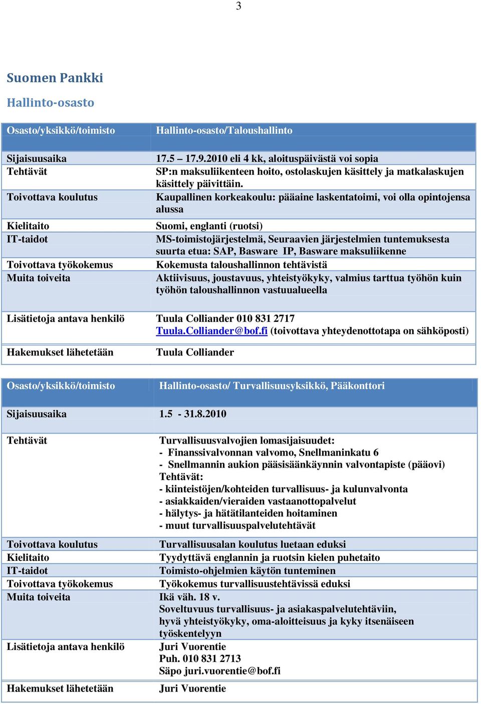 Kaupallinen korkeakoulu: pääaine laskentatoimi, voi olla opintojensa alussa Suomi, englanti (ruotsi) MS-toimistojärjestelmä, Seuraavien järjestelmien tuntemuksesta suurta etua: SAP, Basware IP,