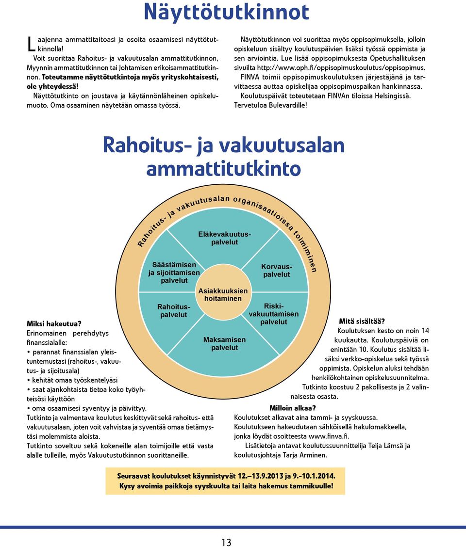 Näyttötutkinnot Näyttötutkinnon voi suorittaa myös oppisopimuksella, jolloin opiskeluun sisältyy koulutuspäivien lisäksi työssä oppimista ja sen arviointia.