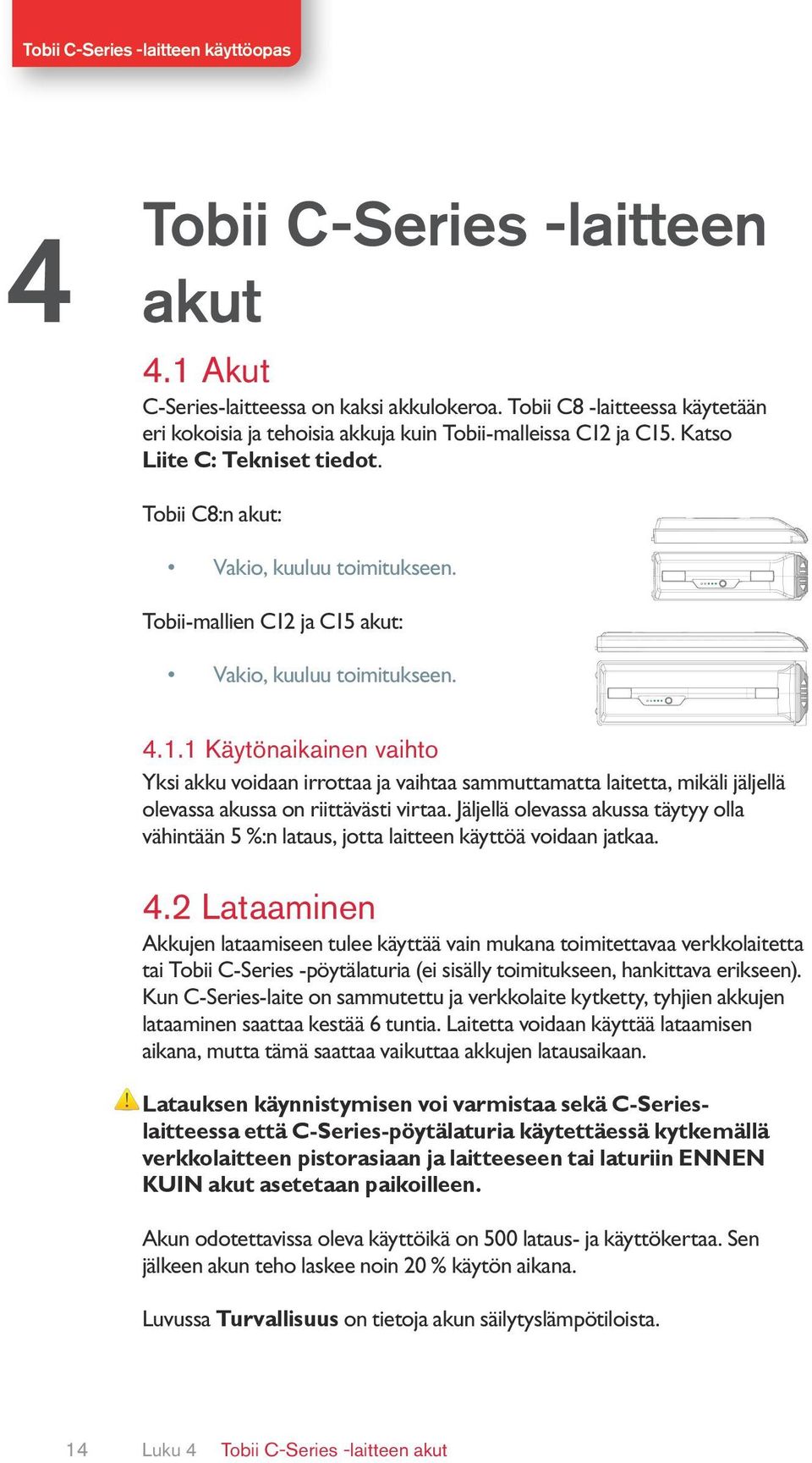 ja C15 akut: Vakio, kuuluu toimitukseen. 4.1.1 Käytönaikainen vaihto Yksi akku voidaan irrottaa ja vaihtaa sammuttamatta laitetta, mikäli jäljellä olevassa akussa on riittävästi virtaa.