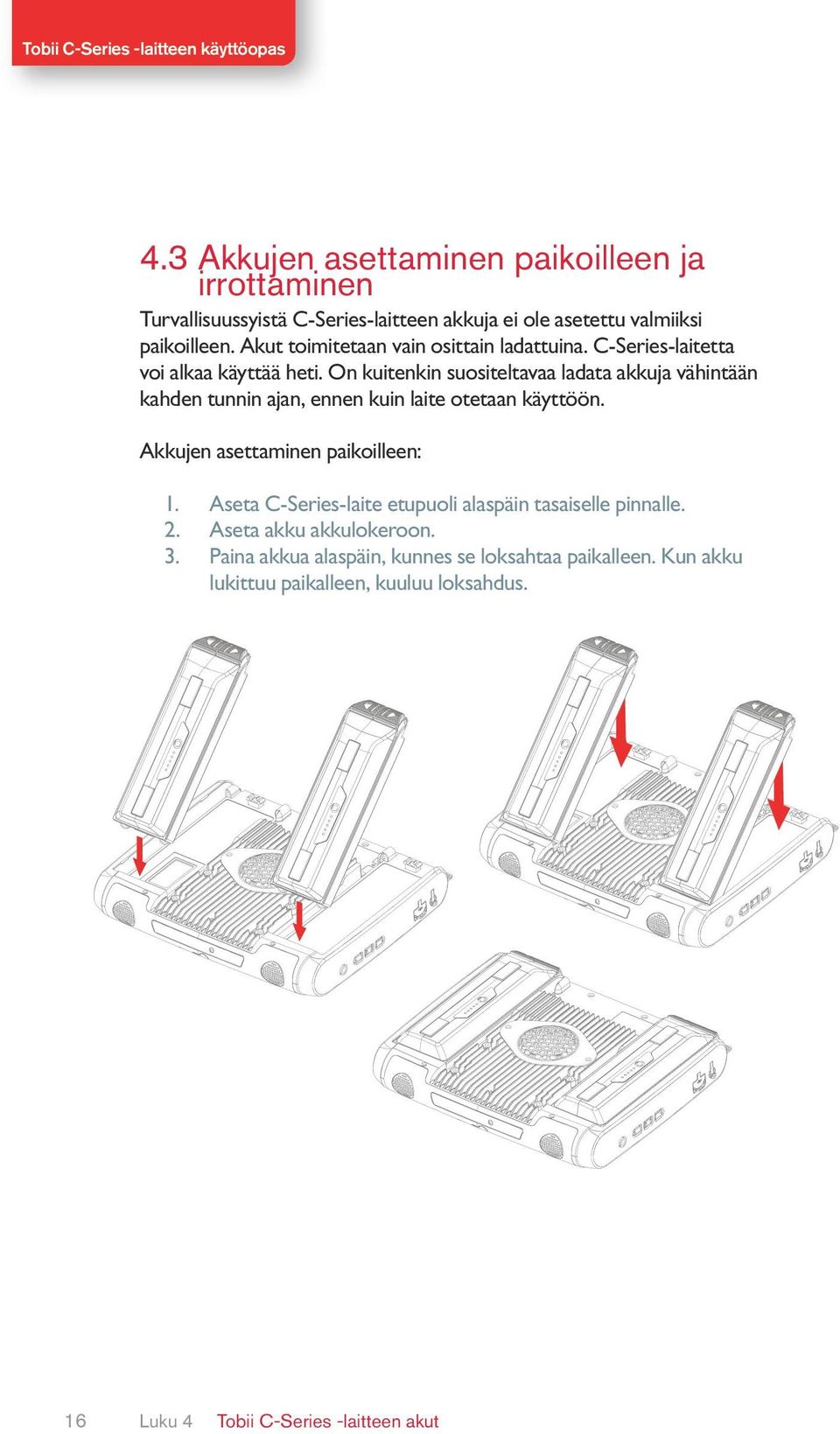 On kuitenkin suositeltavaa ladata akkuja vähintään kahden tunnin ajan, ennen kuin laite otetaan käyttöön. Akkujen asettaminen paikoilleen: 1.