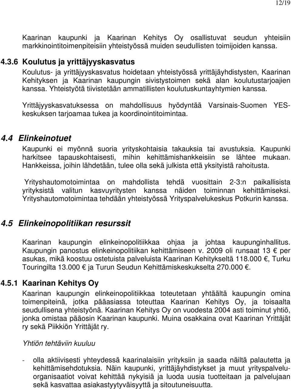 kanssa. Yhteistyötä tiivistetään ammatillisten koulutuskuntayhtymien kanssa. Yrittäjyyskasvatuksessa on mahdollisuus hyödyntää Varsinais-Suomen YESkeskuksen tarjoamaa tukea ja koordinointitoimintaa.