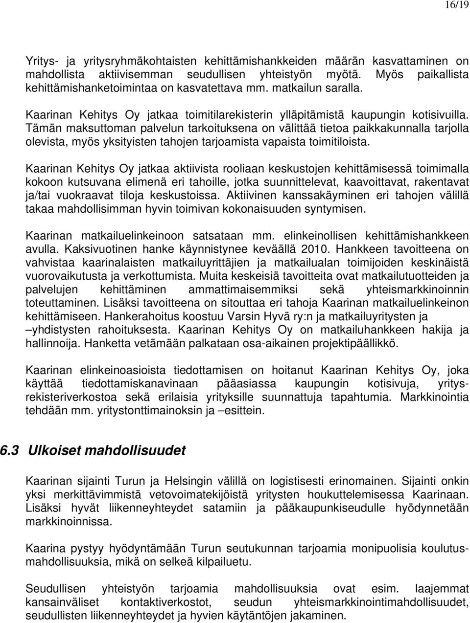 Tämän maksuttoman palvelun tarkoituksena on välittää tietoa paikkakunnalla tarjolla olevista, myös yksityisten tahojen tarjoamista vapaista toimitiloista.