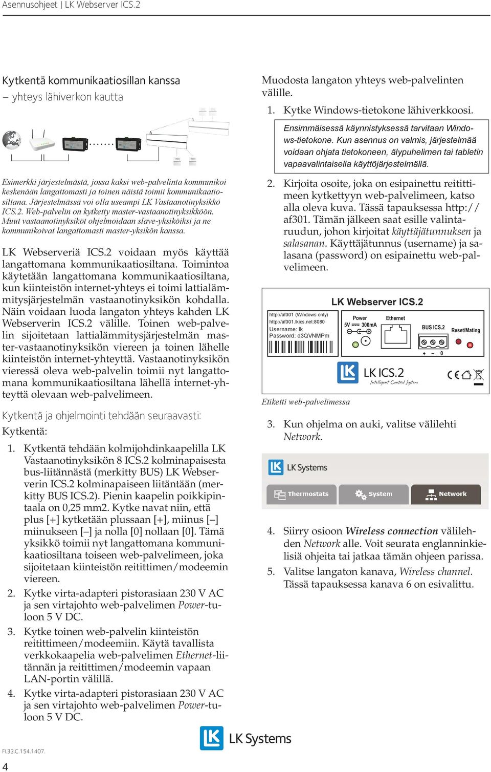 Web-palvelin on kytketty master-vastaanotinyksikköön. Muut vastaanotinyksiköt ohjelmoidaan slave-yksiköiksi ja ne kommunikoivat langattomasti master-yksikön kanssa. LK Webserveriä ICS.