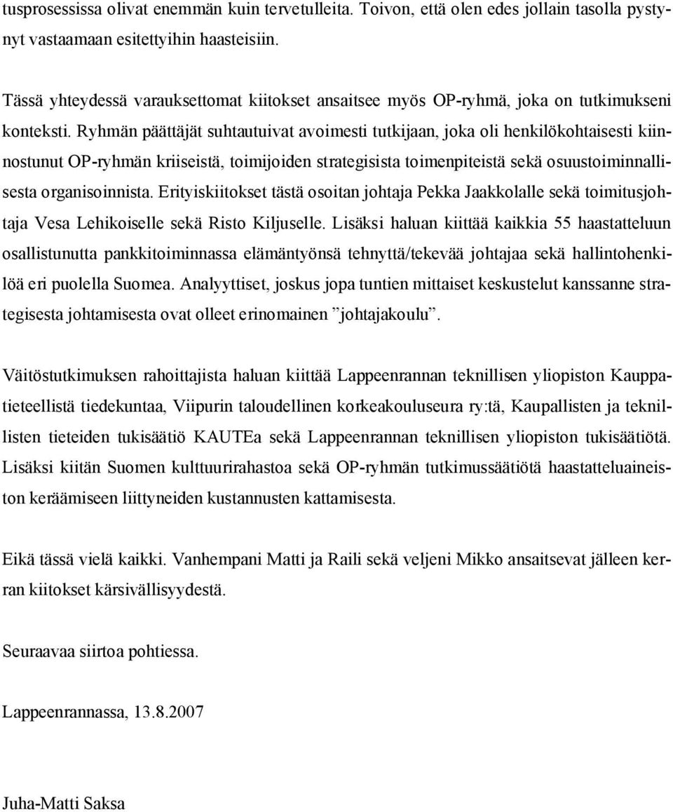 Ryhmän päättäjät suhtautuivat avoimesti tutkijaan, joka oli henkilökohtaisesti kiinnostunut OP-ryhmän kriiseistä, toimijoiden strategisista toimenpiteistä sekä osuustoiminnallisesta organisoinnista.