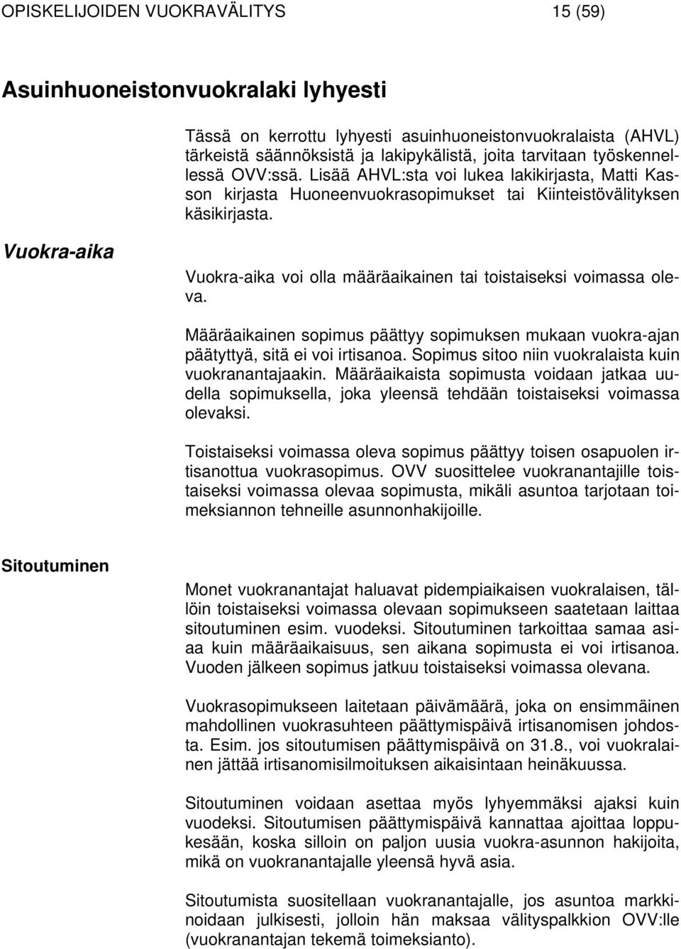 Vuokra-aika Vuokra-aika voi olla määräaikainen tai toistaiseksi voimassa oleva. Määräaikainen sopimus päättyy sopimuksen mukaan vuokra-ajan päätyttyä, sitä ei voi irtisanoa.