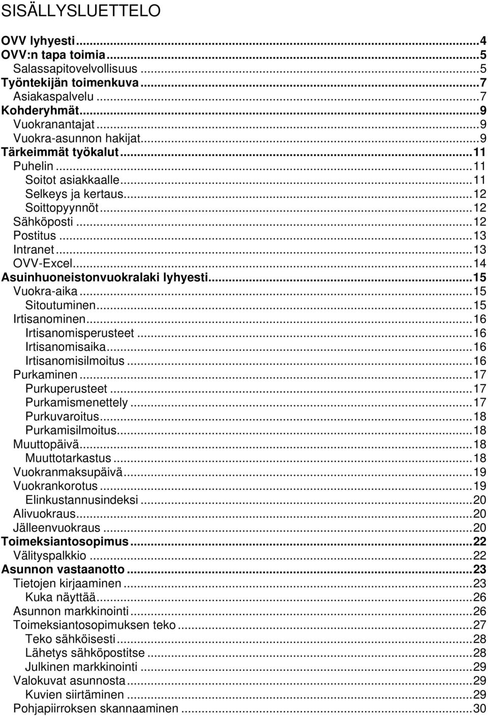 ..14 Asuinhuoneistonvuokralaki lyhyesti...15 Vuokra-aika...15 Sitoutuminen...15 Irtisanominen...16 Irtisanomisperusteet...16 Irtisanomisaika...16 Irtisanomisilmoitus...16 Purkaminen...17 Purkuperusteet.