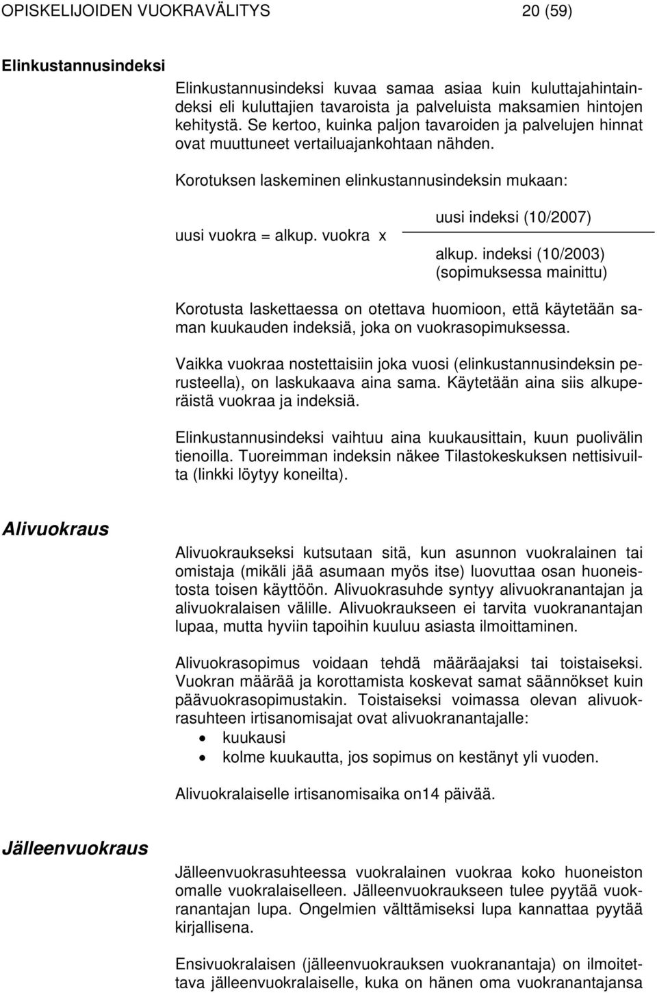 vuokra x uusi indeksi (10/2007) alkup. indeksi (10/2003) (sopimuksessa mainittu) Korotusta laskettaessa on otettava huomioon, että käytetään saman kuukauden indeksiä, joka on vuokrasopimuksessa.