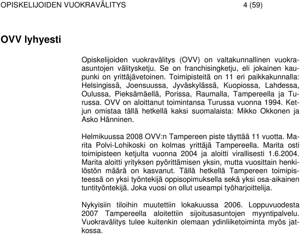 OVV on aloittanut toimintansa Turussa vuonna 1994. Ketjun omistaa tällä hetkellä kaksi suomalaista: Mikko Okkonen ja Asko Hänninen. Helmikuussa 2008 OVV:n Tampereen piste täyttää 11 vuotta.